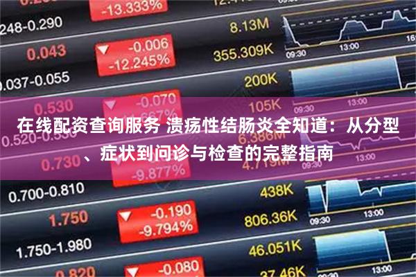 在线配资查询服务 溃疡性结肠炎全知道:从分型、症状到问诊与检查的完整指南