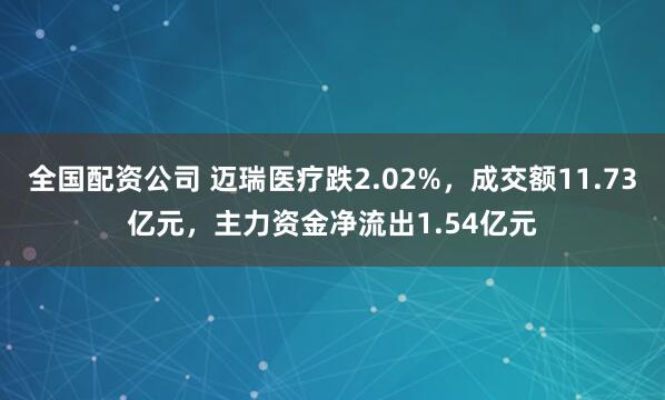 全国配资公司 迈瑞医疗跌2.02%,成交额11.73亿元,主力资金净流出1.54亿元