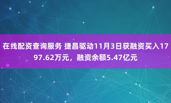 在线配资查询服务 捷昌驱动11月3日获融资买入1797.62万元,融资余额5.47亿元