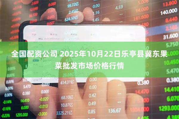 全国配资公司 2025年10月22日乐亭县冀东果菜批发市场价格行情