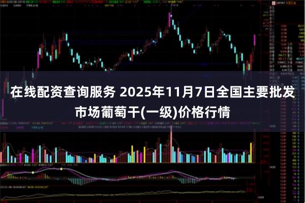 在线配资查询服务 2025年11月7日全国主要批发市场葡萄干(一级)价格行情