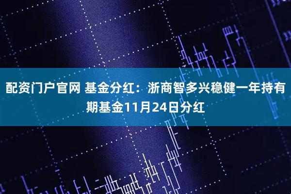 配资门户官网 基金分红：浙商智多兴稳健一年持有期基金11月24日分红