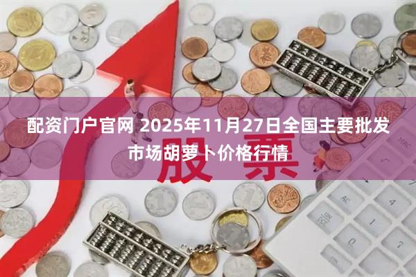 配资门户官网 2025年11月27日全国主要批发市场胡萝卜价格行情