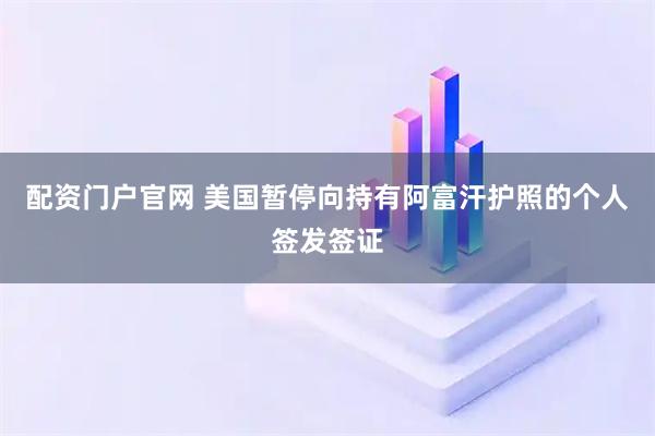 配资门户官网 美国暂停向持有阿富汗护照的个人签发签证