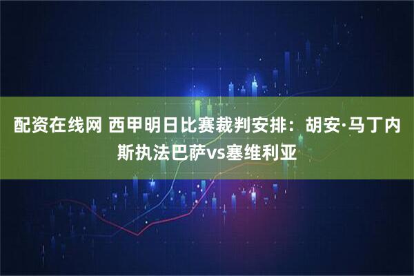 配资在线网 西甲明日比赛裁判安排：胡安·马丁内斯执法巴萨vs塞维利亚