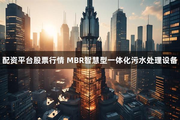 配资平台股票行情 MBR智慧型一体化污水处理设备