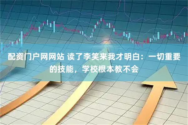 配资门户网网站 读了李笑来我才明白：一切重要的技能，学校根本教不会