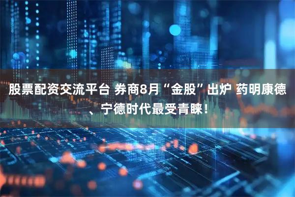 股票配资交流平台 券商8月“金股”出炉 药明康德、宁德时代最受青睐！